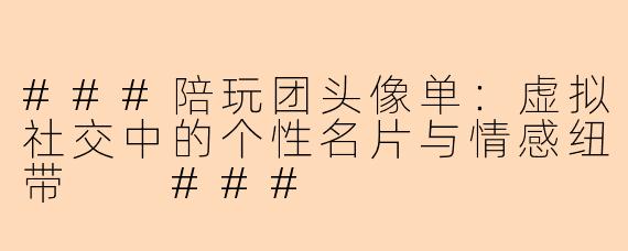 ###陪玩团头像单：虚拟社交中的个性名片与情感纽带

###