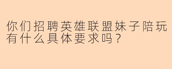 你们招聘英雄联盟妹子陪玩有什么具体要求吗？