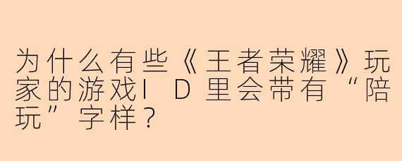 为什么有些《王者荣耀》玩家的游戏ID里会带有“陪玩”字样？