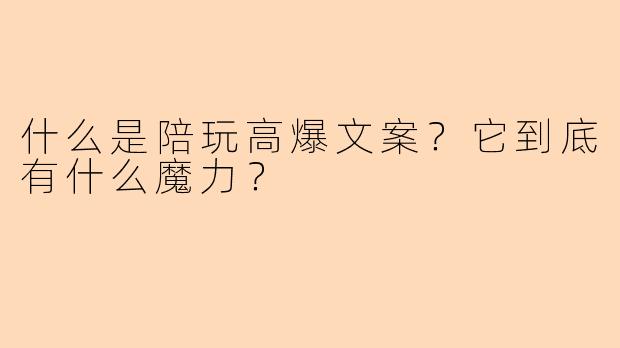 什么是陪玩高爆文案？它到底有什么魔力？