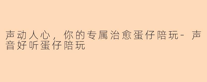 声动人心，你的专属治愈蛋仔陪玩