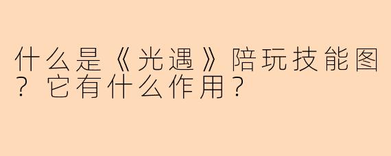 什么是《光遇》陪玩技能图？它有什么作用？