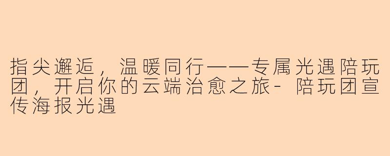 指尖邂逅，温暖同行——专属光遇陪玩团，开启你的云端治愈之旅-陪玩团宣传海报光遇