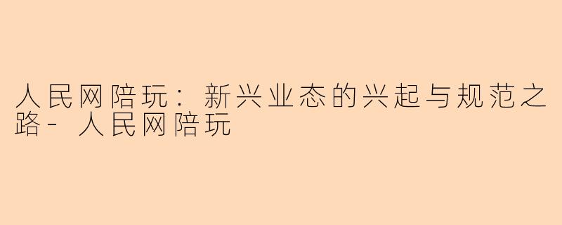 人民网陪玩:新兴业态的兴起与规范之路-人民网陪玩