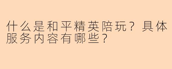 什么是和平精英陪玩？具体服务内容有哪些？
