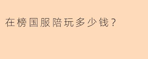 在榜国服陪玩多少钱？