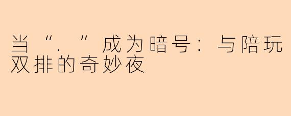 当“.”成为暗号：与陪玩双排的奇妙夜