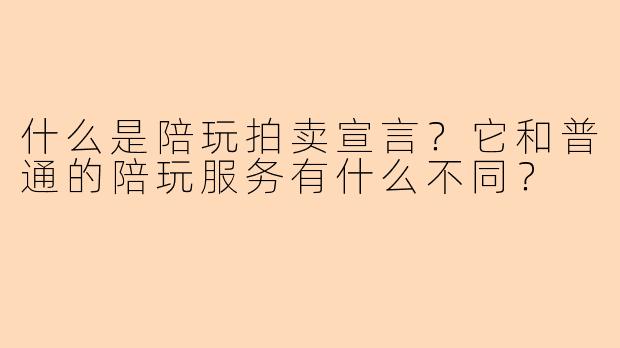 什么是陪玩拍卖宣言？它和普通的陪玩服务有什么不同？
