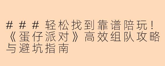 ###轻松找到靠谱陪玩！《蛋仔派对》高效组队攻略与避坑指南
