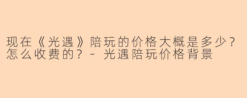 现在《光遇》陪玩的价格大概是多少？怎么收费的？-光遇陪玩价格背景