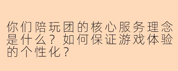 你们陪玩团的核心服务理念是什么？如何保证游戏体验的个性化？