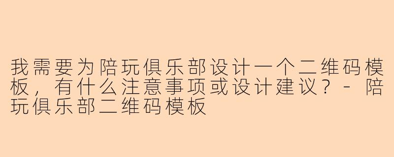 我需要为陪玩俱乐部设计一个二维码模板，有什么注意事项或设计建议？-陪玩俱乐部二维码模板