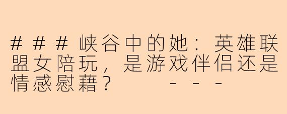 ###峡谷中的她：英雄联盟女陪玩，是游戏伴侣还是情感慰藉？

---