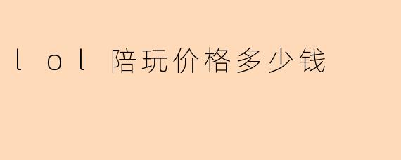 lol陪玩价格多少钱