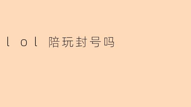 lol陪玩封号吗
