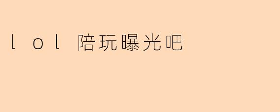 lol陪玩曝光吧