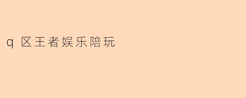 q区王者娱乐陪玩