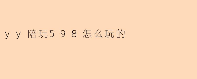 yy陪玩598怎么玩的