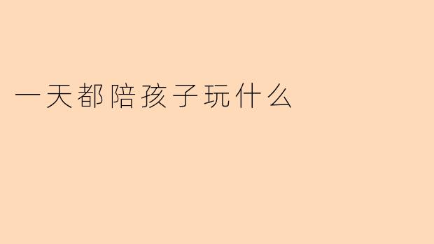 一天都陪孩子玩什么