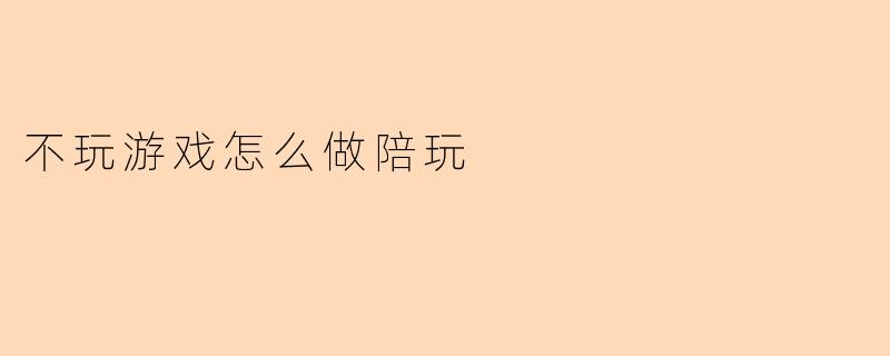 不玩游戏怎么做陪玩