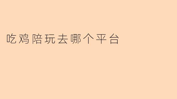 吃鸡陪玩去哪个平台