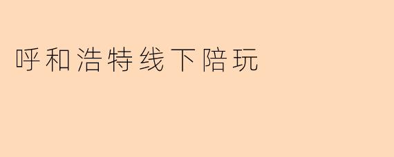 呼和浩特线下陪玩