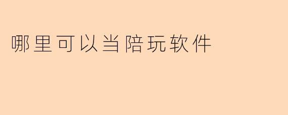 哪里可以当陪玩软件