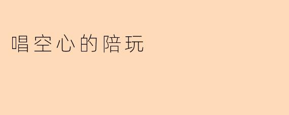 唱空心的陪玩