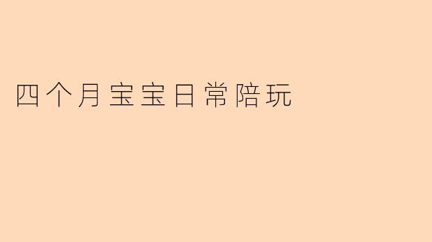 四个月的宝宝适合玩哪些互动游戏来促进发育?