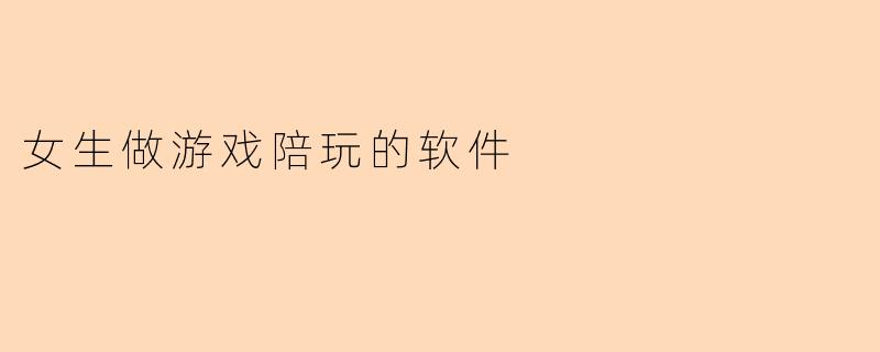 女生做游戏陪玩的软件