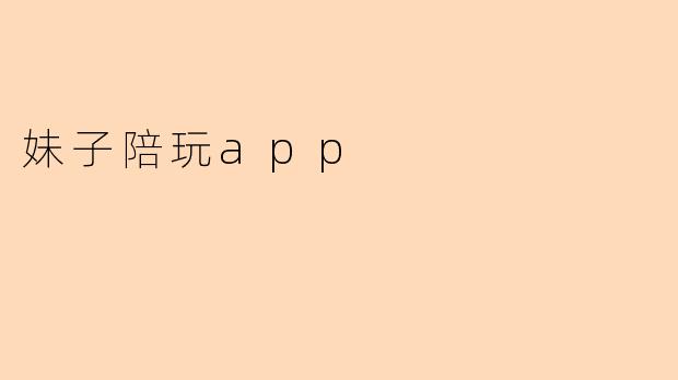 你们平台的妹子陪玩服务具体包含哪些内容?如何保证服务质量和用户隐私安全?