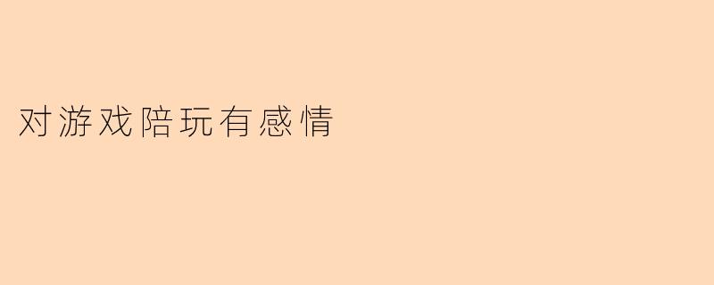 对游戏陪玩有感情
