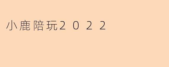 小鹿陪玩2022:温暖陪伴,点亮你的游戏时光