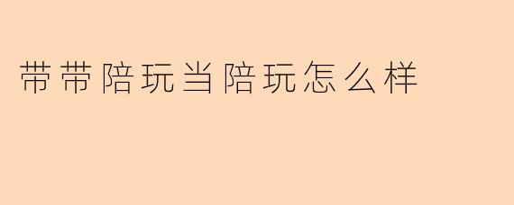 带带陪玩当陪玩怎么样