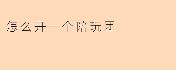 怎么开一个陪玩团