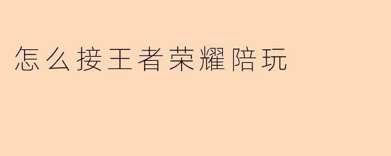 怎么接王者荣耀陪玩