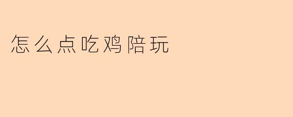 怎么点吃鸡陪玩