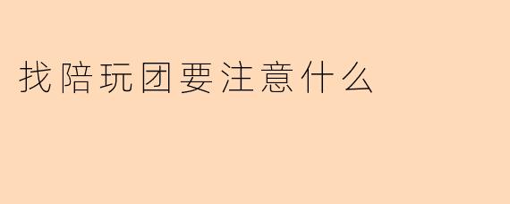 找陪玩团要注意什么