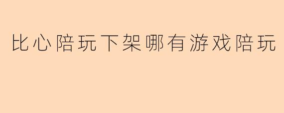 比心陪玩下架哪有游戏陪玩
