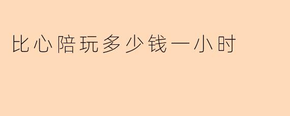 比心陪玩多少钱一小时？