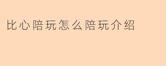比心陪玩怎么陪玩介绍