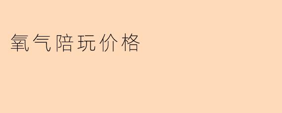 氧气陪玩价格