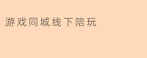 游戏同城线下陪玩