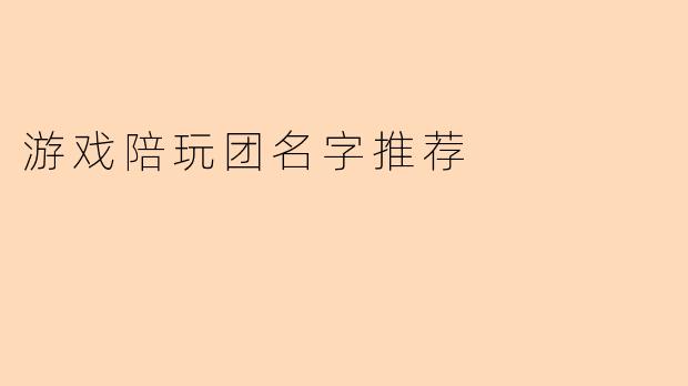 游戏陪玩团名字推荐