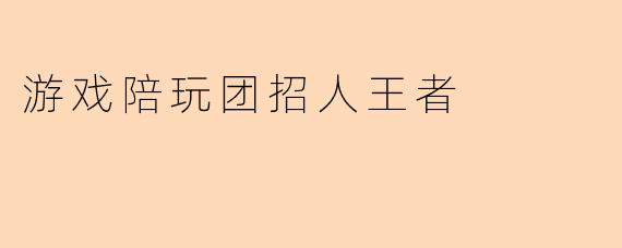 游戏陪玩团招人王者