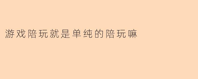 游戏陪玩就是单纯的陪玩嘛