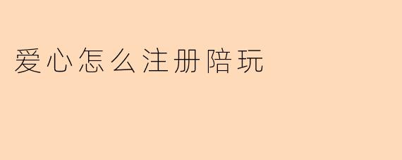 爱心怎么注册陪玩