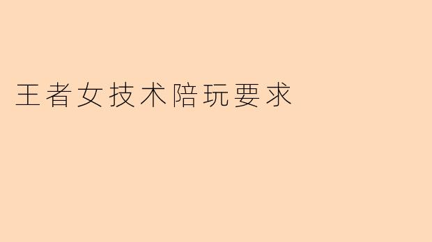 王者女技术陪玩要求