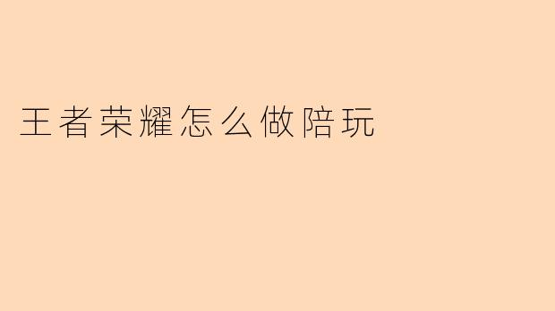 王者荣耀怎么做陪玩