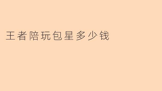 王者陪玩包星多少钱